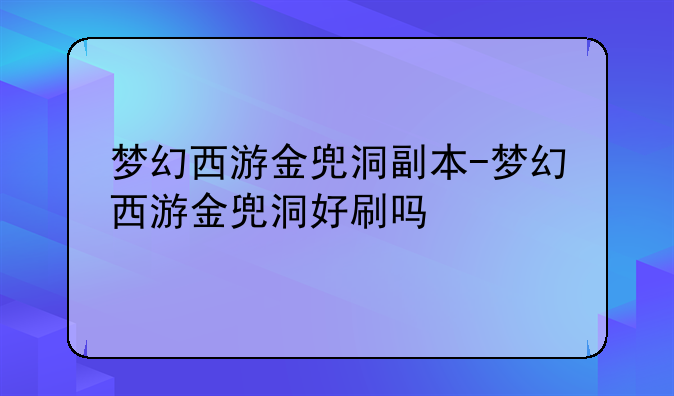梦幻西游金兜洞副本-梦幻西游金兜洞好刷吗