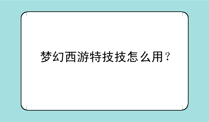 梦幻西游特技技怎么用？