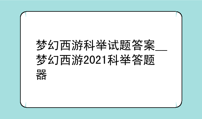 梦幻西游科举试题答案__梦幻西游2021科举答题器