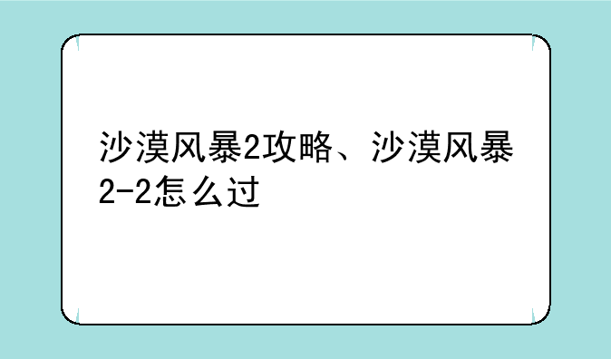 沙漠风暴2攻略、沙漠风暴2-2怎么过