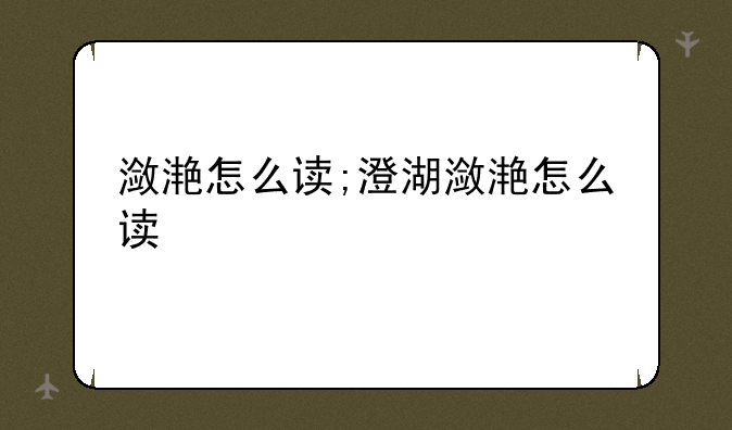 潋滟怎么读;澄湖潋滟怎么读
