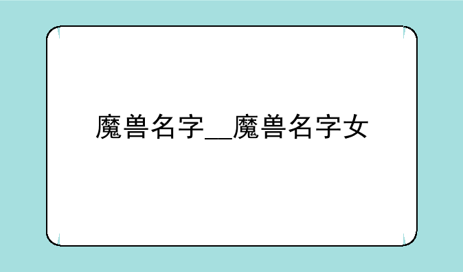 魔兽名字__魔兽名字女