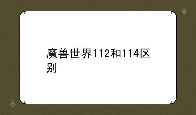 魔兽世界112和114区别