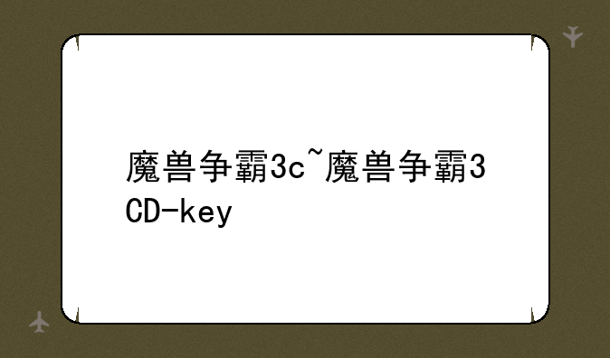 魔兽争霸3c~魔兽争霸3CD-key