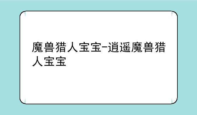 魔兽猎人宝宝-逍遥魔兽猎人宝宝