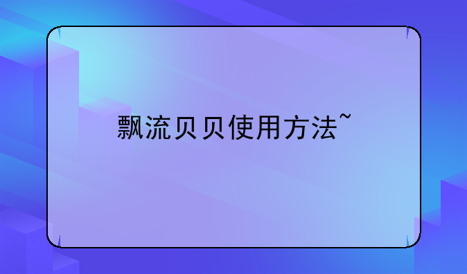 飘流贝贝使用方法~