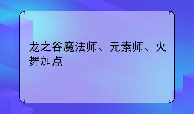 龙之谷魔法师、元素师、火舞加点
