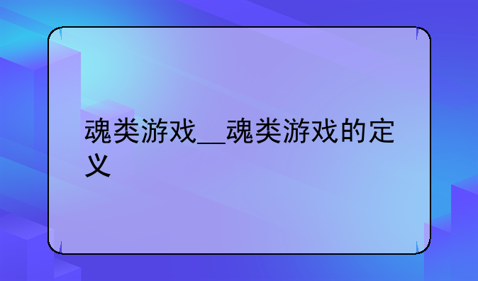 魂类游戏__魂类游戏的定义