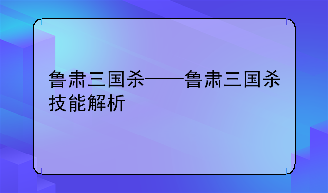 鲁肃三国杀——鲁肃三国杀技能解析