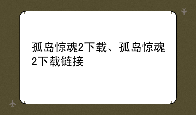 孤岛惊魂2下载、孤岛惊魂2下载链接