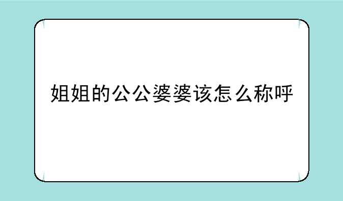 姐姐的公公婆婆该怎么称呼