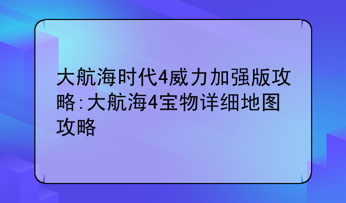 大航海时代4威力加强版攻略:大航海4宝物详细地图攻略
