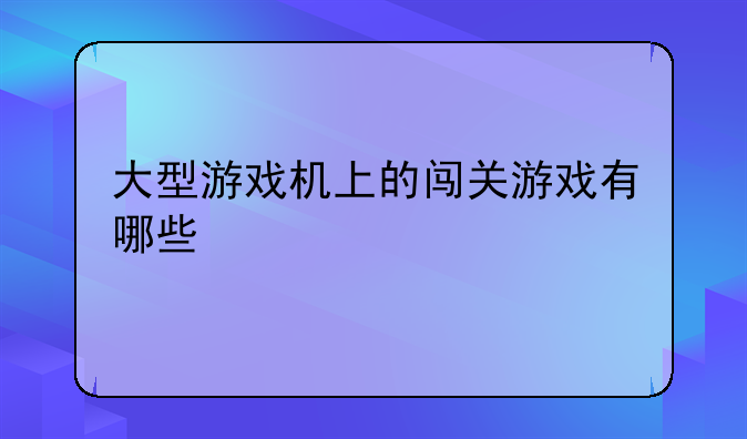 大型游戏机上的闯关游戏有哪些