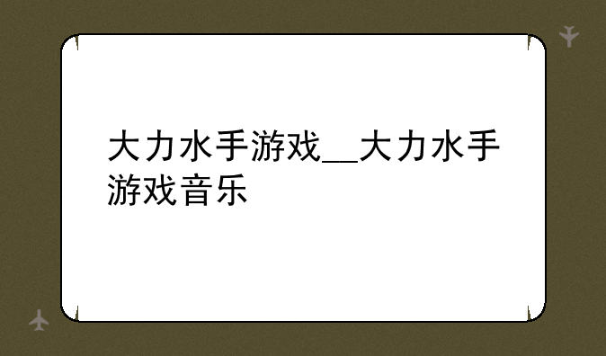 大力水手游戏__大力水手游戏音乐