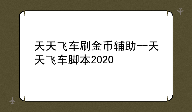 天天飞车刷金币辅助--天天飞车脚本2020
