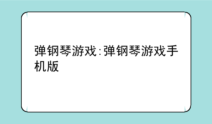 弹钢琴游戏:弹钢琴游戏手机版