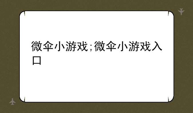 微伞小游戏;微伞小游戏入口