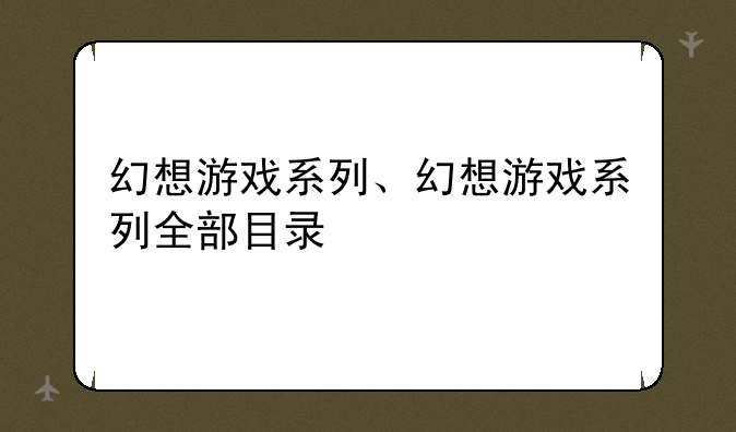 幻想游戏系列、幻想游戏系列全部目录