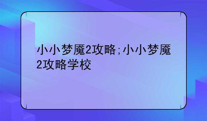 小小梦魇2攻略;小小梦魇2攻略学校