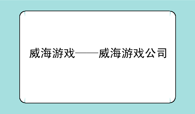 威海游戏——威海游戏公司