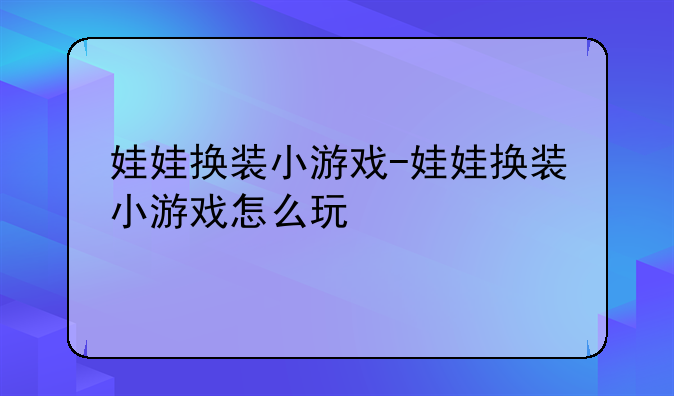 娃娃换装小游戏-娃娃换装小游戏怎么玩