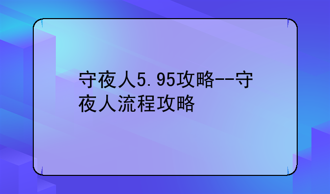 守夜人5.95攻略--守夜人流程攻略
