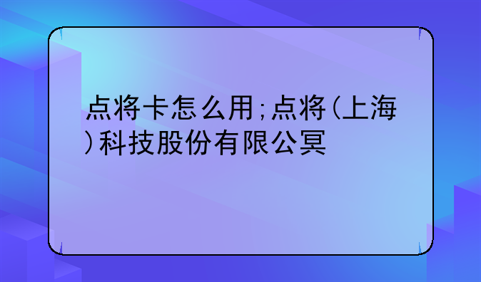 点将卡怎么用;点将(上海)科技股份有限公司