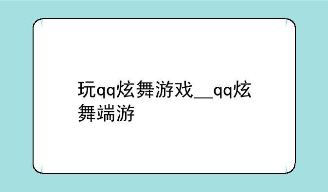 玩qq炫舞游戏__qq炫舞端游