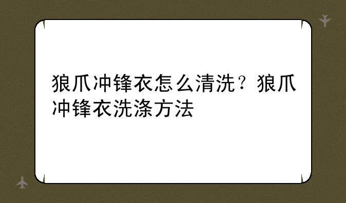 狼爪冲锋衣怎么清洗？狼爪冲锋衣洗涤方法