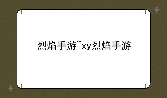 烈焰手游~xy烈焰手游