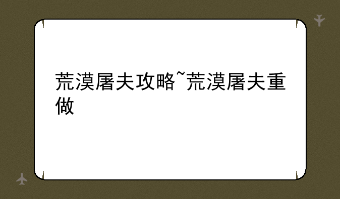 荒漠屠夫攻略~荒漠屠夫重做