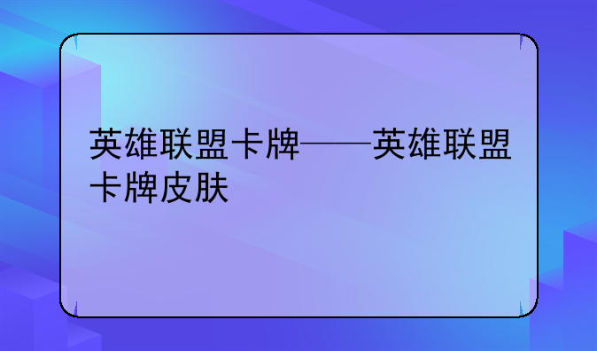 英雄联盟卡牌——英雄联盟卡牌皮肤
