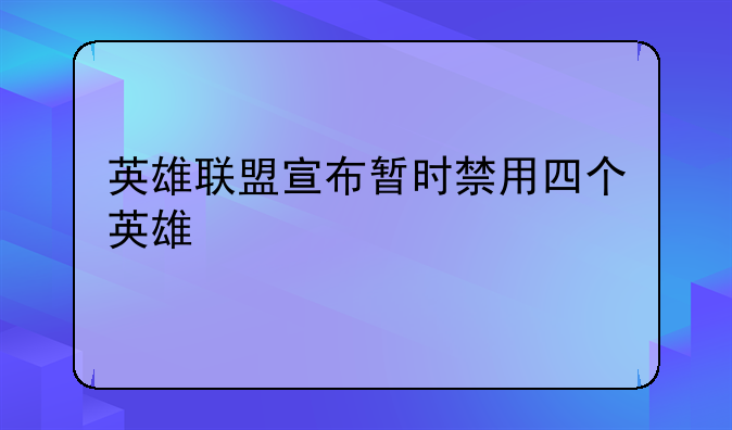 英雄联盟宣布暂时禁用四个英雄
