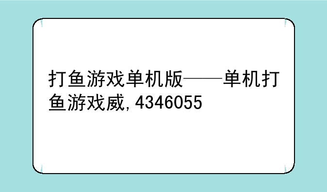 打鱼游戏单机版——单机打鱼游戏威,4346055