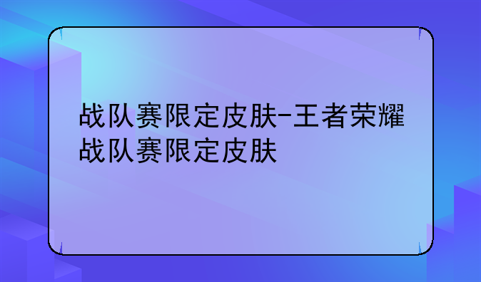 战队赛限定皮肤-王者荣耀战队赛限定皮肤