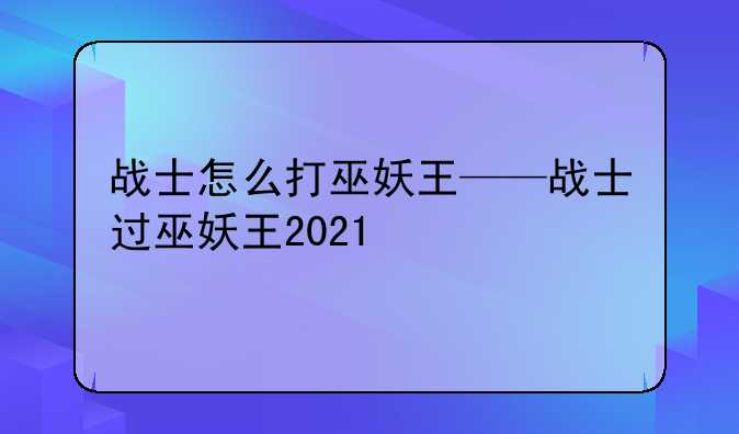 战士怎么打巫妖王——战士过巫妖王2021