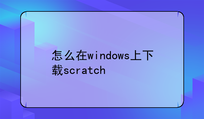 怎么在windows上下载scratch