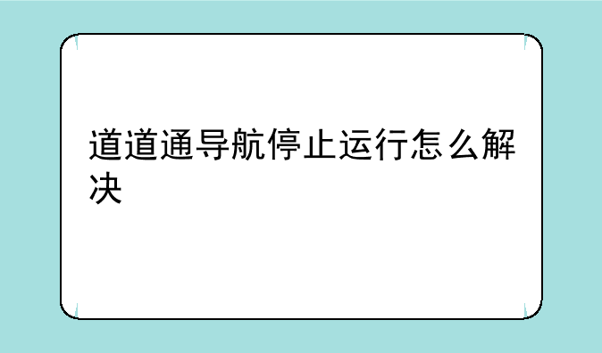 道道通导航停止运行怎么解决
