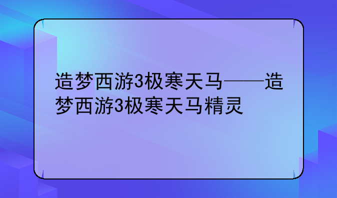 造梦西游3极寒天马——造梦西游3极寒天马精灵