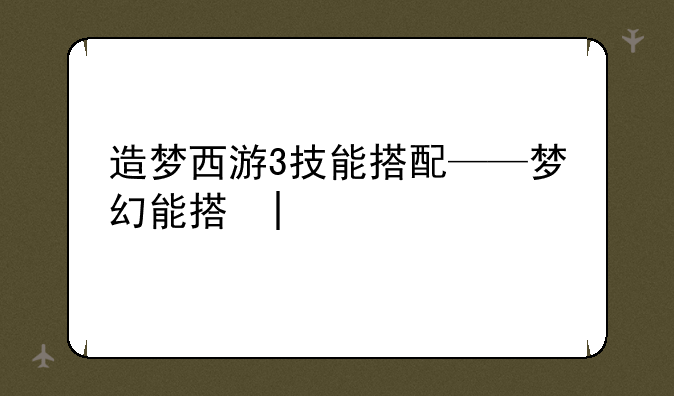 造梦西游3技能搭配——梦幻西游新技能