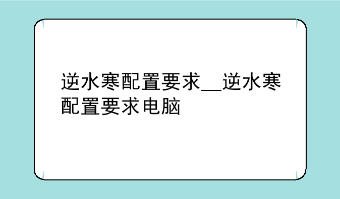 逆水寒配置要求__逆水寒配置要求电脑
