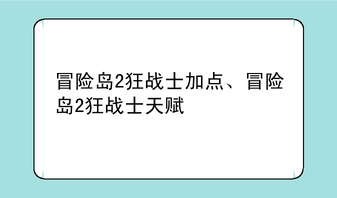 冒险岛2狂战士加点、冒险岛2狂战士天赋