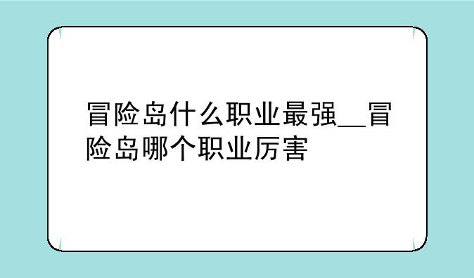 冒险岛什么职业最强__冒险岛哪个职业厉害
