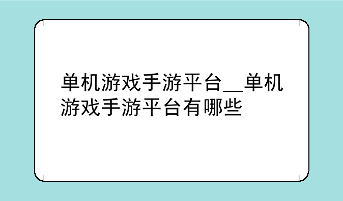 单机游戏手游平台__单机游戏手游平台有哪些