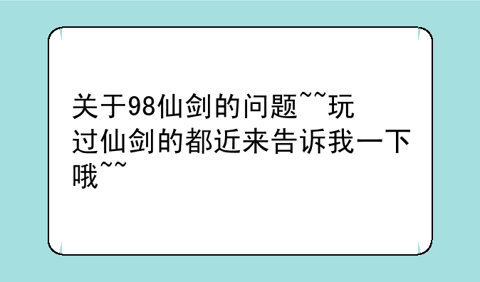 关于98仙剑的问题~~玩过仙剑的都近来告诉我一下哦~~