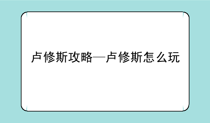 卢修斯攻略—卢修斯怎么玩
