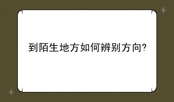 到陌生地方如何辨别方向?