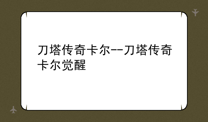 刀塔传奇卡尔--刀塔传奇卡尔觉醒