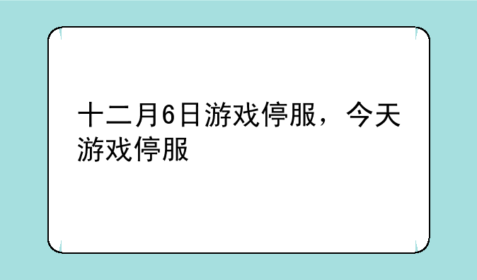 十二月6日游戏停服，今天游戏停服