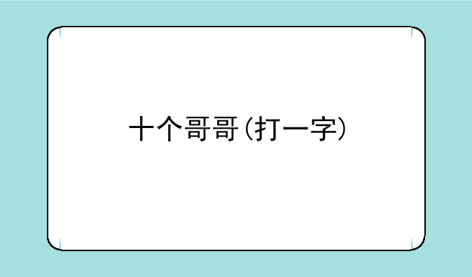 十个哥哥(打一字)